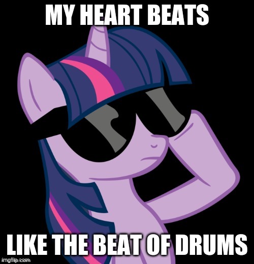Music digs deep into my heart and soul! | MY HEART BEATS; LIKE THE BEAT OF DRUMS | image tagged in twilight with shades,memes,music,heart,drums,ponies | made w/ Imgflip meme maker