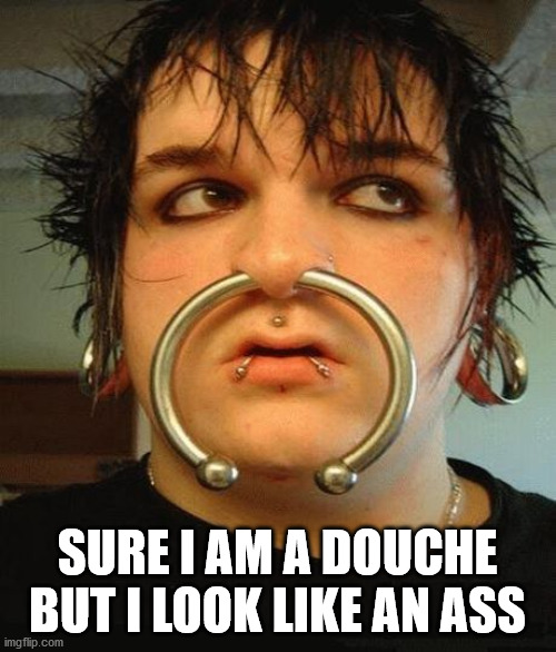 Huge nose ring emo boy | SURE I AM A DOUCHE BUT I LOOK LIKE AN ASS | image tagged in huge nose ring emo boy | made w/ Imgflip meme maker