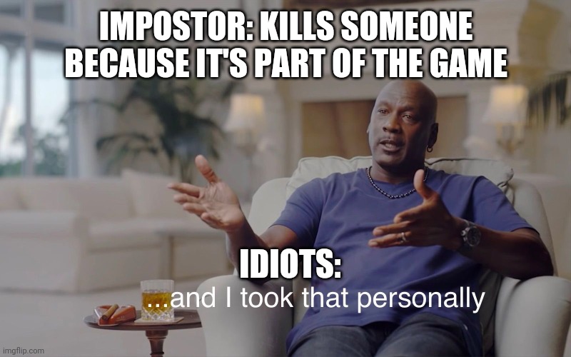 and I took that personally | IMPOSTOR: KILLS SOMEONE BECAUSE IT'S PART OF THE GAME; IDIOTS: | image tagged in and i took that personally | made w/ Imgflip meme maker