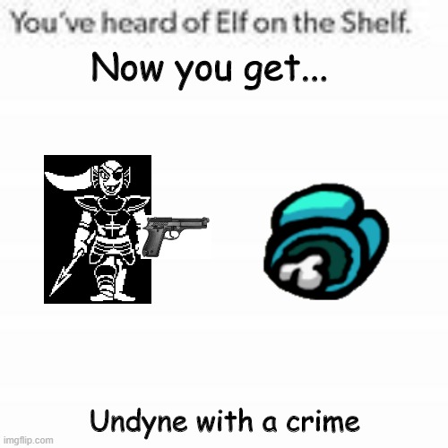 I know that this is getting too far... | Now you get... Undyne with a crime | image tagged in you've heard of elf on the shelf,undertale,undyne,among us,memes,funny | made w/ Imgflip meme maker