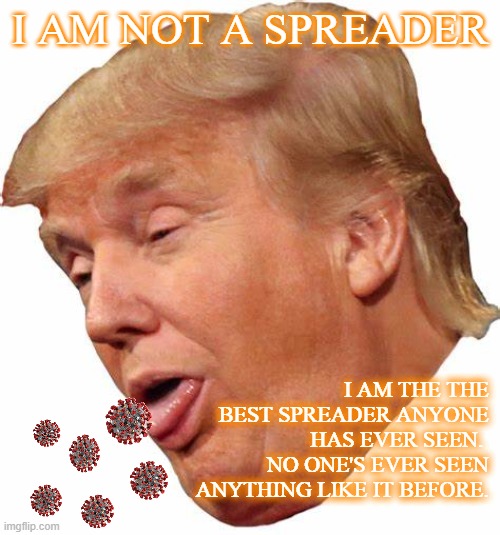 Super Spreader Man | I AM NOT A SPREADER; I AM THE THE BEST SPREADER ANYONE HAS EVER SEEN.  NO ONE'S EVER SEEN ANYTHING LIKE IT BEFORE. | image tagged in trump,covid | made w/ Imgflip meme maker