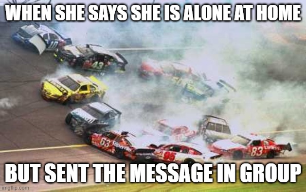 Because Race Car Meme | WHEN SHE SAYS SHE IS ALONE AT HOME; BUT SENT THE MESSAGE IN GROUP | image tagged in memes,because race car | made w/ Imgflip meme maker