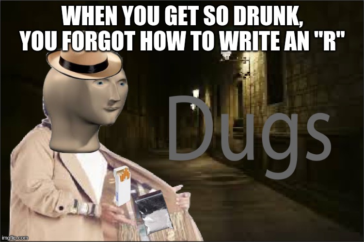 Meme man rules! | WHEN YOU GET SO DRUNK, YOU FORGOT HOW TO WRITE AN "R" | image tagged in dugs,meme man,drugs,drunk,funny,memes | made w/ Imgflip meme maker