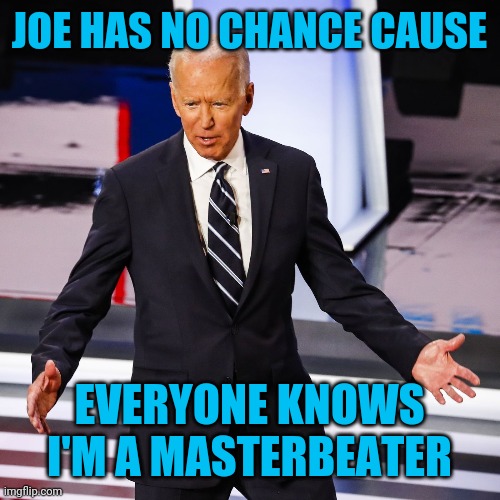 JOE HAS NO CHANCE CAUSE EVERYONE KNOWS I'M A MASTERBEATER | made w/ Imgflip meme maker