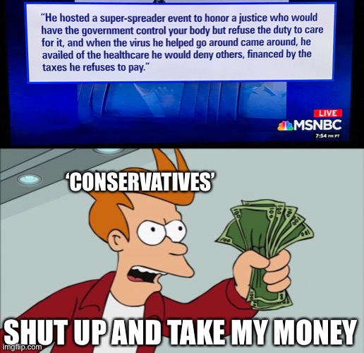 ‘CONSERVATIVES’; SHUT UP AND TAKE MY MONEY | image tagged in memes,shut up and take my money fry,donald trump is an idiot,covid-19,coronavirus | made w/ Imgflip meme maker