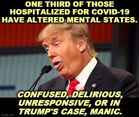 Euphoria. As if he weren't sick in the head already. | ONE THIRD OF THOSE HOSPITALIZED FOR COVID-19 HAVE ALTERED MENTAL STATES. CONFUSED, DELIRIOUS, UNRESPONSIVE, OR IN 
TRUMP'S CASE, MANIC. | image tagged in trump crazy silly foolish awful,suv,sick | made w/ Imgflip meme maker