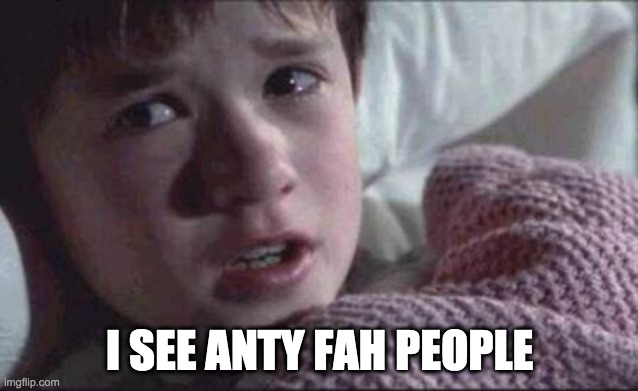 I see Anti Fah people. | I SEE ANTY FAH PEOPLE | image tagged in memes,i see dead people | made w/ Imgflip meme maker