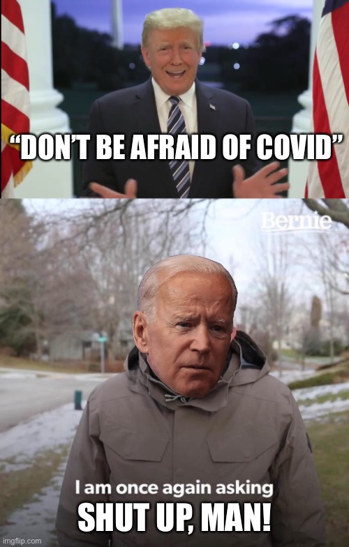 No low is too low for Trump | “DON’T BE AFRAID OF COVID”; SHUT UP, MAN! | image tagged in memes,bernie i am once again asking for your support,joe biden,donald trump | made w/ Imgflip meme maker