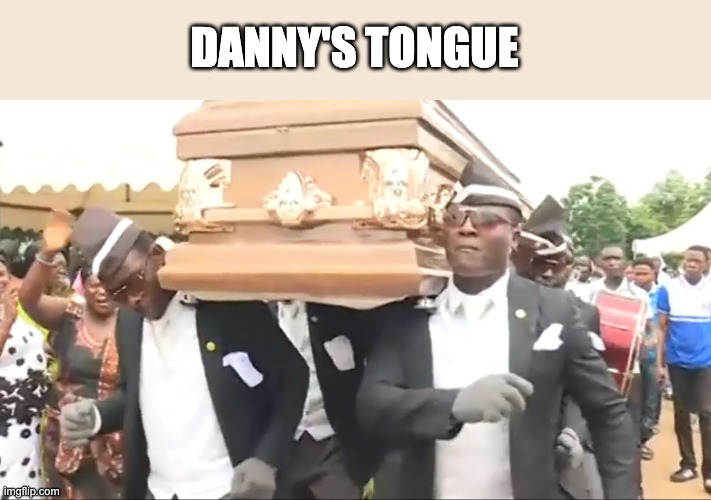 Coffin Dance | DANNY'S TONGUE | image tagged in coffin dance | made w/ Imgflip meme maker