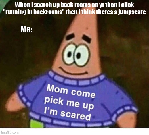 Lol cool | Me:; When i search up back rooms on yt then i click "running in backrooms" then i think theres a jumpscare | image tagged in mom pick me up i'm scared | made w/ Imgflip meme maker
