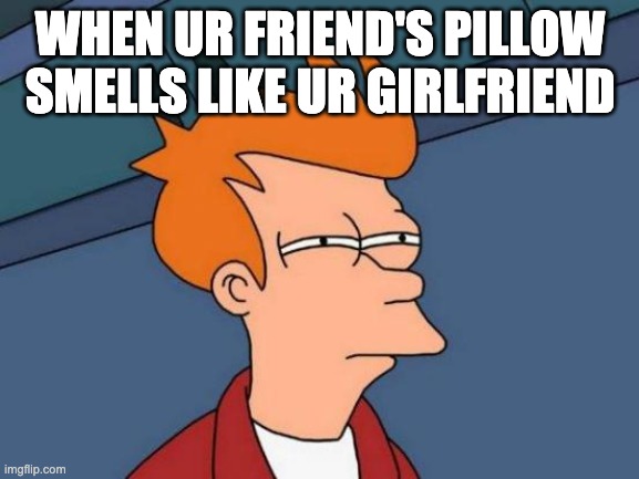 Futurama Fry | WHEN UR FRIEND'S PILLOW SMELLS LIKE UR GIRLFRIEND | image tagged in memes,futurama fry | made w/ Imgflip meme maker