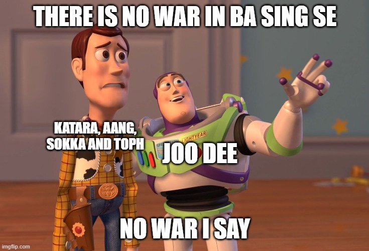 There is no war in ba sing se | THERE IS NO WAR IN BA SING SE; KATARA, AANG, SOKKA AND TOPH; JOO DEE; NO WAR I SAY | image tagged in memes,x x everywhere | made w/ Imgflip meme maker