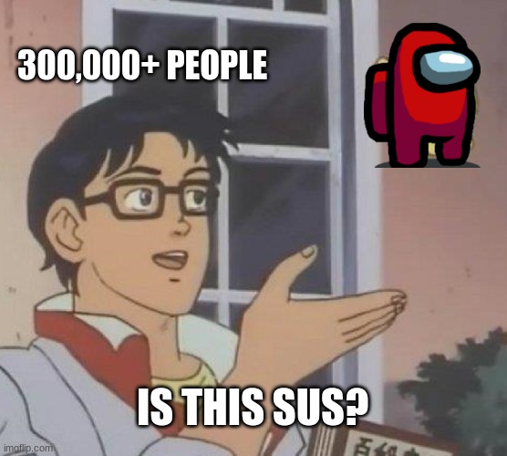 Is This A Pigeon Meme | 300,000+ PEOPLE; IS THIS SUS? | image tagged in sus,among us,red is sus | made w/ Imgflip meme maker