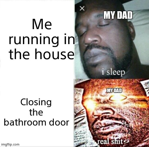 Sleeping Shaq | Me running in the house; MY DAD; Closing the bathroom door; MY DAD | image tagged in memes,sleeping shaq | made w/ Imgflip meme maker