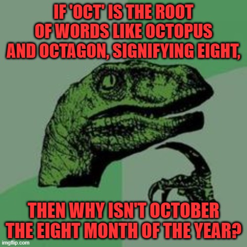 October is the tenth month why? | IF 'OCT' IS THE ROOT OF WORDS LIKE OCTOPUS AND OCTAGON, SIGNIFYING EIGHT, THEN WHY ISN'T OCTOBER THE EIGHT MONTH OF THE YEAR? | image tagged in time raptor | made w/ Imgflip meme maker