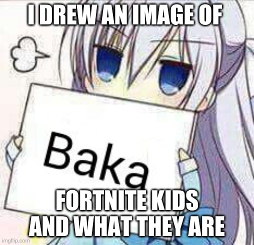 idiot | I DREW AN IMAGE OF; FORTNITE KIDS AND WHAT THEY ARE | image tagged in idiot | made w/ Imgflip meme maker