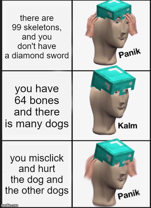 misclick = death | there are 99 skeletons, and you don't have a diamond sword; you have 64 bones and there is many dogs; you misclick and hurt the dog and the other dogs | image tagged in memes,panik kalm panik | made w/ Imgflip meme maker