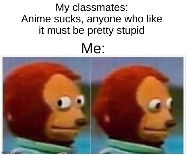 gay sauce | My classmates:
Anime sucks, anyone who like it must be pretty stupid; Me: | image tagged in memes,monkey puppet,naruto,funneh | made w/ Imgflip meme maker