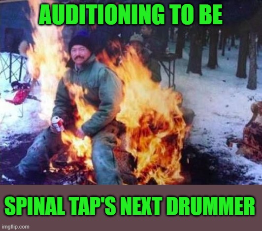 LIGAF Meme | AUDITIONING TO BE SPINAL TAP'S NEXT DRUMMER | image tagged in memes,ligaf | made w/ Imgflip meme maker