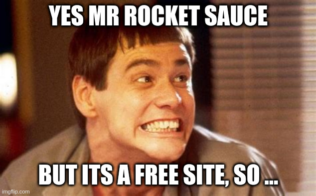 Jim | YES MR ROCKET SAUCE BUT ITS A FREE SITE, SO ... | image tagged in jim | made w/ Imgflip meme maker
