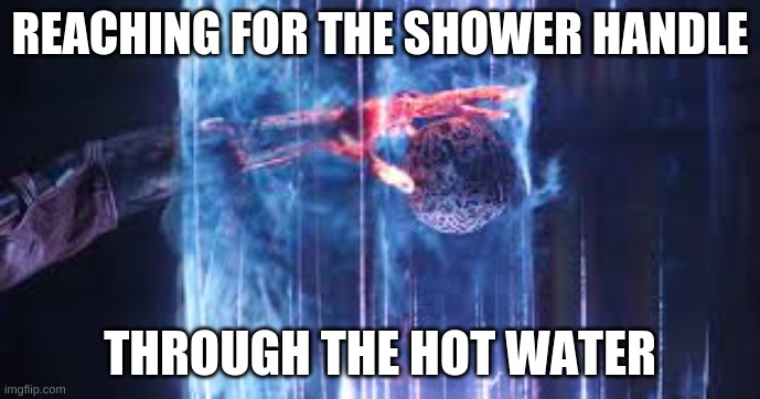 me irl | REACHING FOR THE SHOWER HANDLE; THROUGH THE HOT WATER | image tagged in hot,marvel | made w/ Imgflip meme maker
