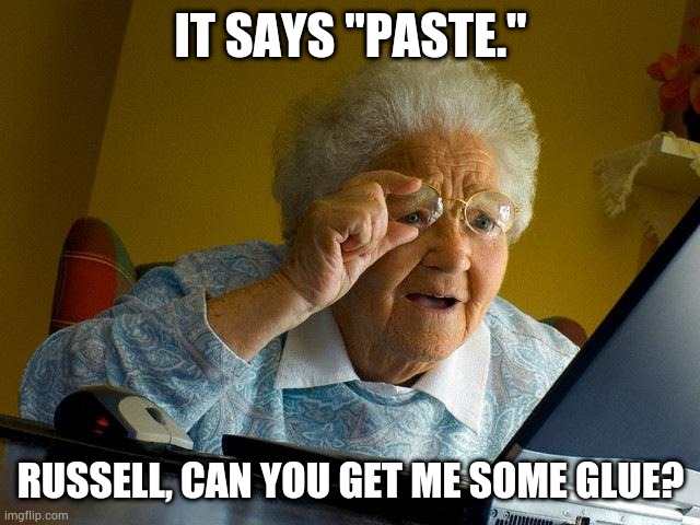 Grandma Finds The Internet | IT SAYS "PASTE."; RUSSELL, CAN YOU GET ME SOME GLUE? | image tagged in memes,grandma finds the internet | made w/ Imgflip meme maker