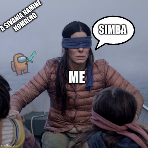 Bird Box | A SIVANIA HAMINE
HOMRENO; SIMBA; ME | image tagged in memes,bird box | made w/ Imgflip meme maker