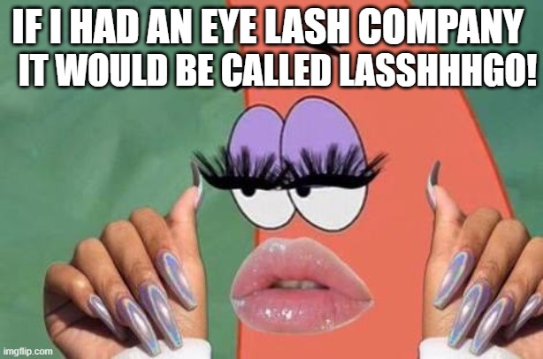 Patrick with lashes | IT WOULD BE CALLED LASSHHHGO! IF I HAD AN EYE LASH COMPANY | image tagged in patrick with lashes | made w/ Imgflip meme maker