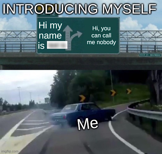 hi | INTRODUCING MYSELF; Hi my name is; Hi, you can call me nobody; Me | image tagged in memes,left exit 12 off ramp,me,introduction,funneh | made w/ Imgflip meme maker