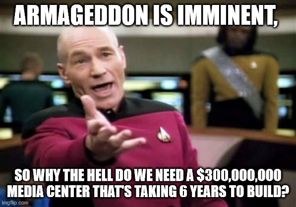 Jehovah's Witness 2026 media center | ARMAGEDDON IS IMMINENT, SO WHY THE HELL DO WE NEED A $300,000,000 MEDIA CENTER THAT'S TAKING 6 YEARS TO BUILD? | image tagged in memes,picard wtf,jehovah's witness,watchtower,jw,exjw | made w/ Imgflip meme maker
