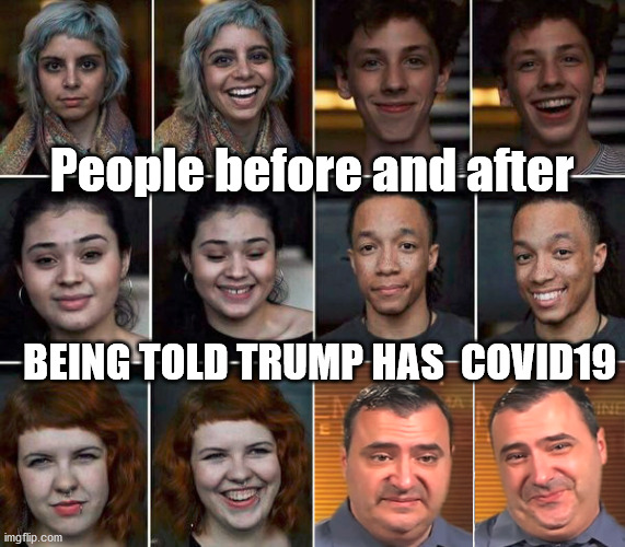 trump covid 19 | People before and after; BEING TOLD TRUMP HAS  COVID19 | image tagged in covid19,donald trump | made w/ Imgflip meme maker
