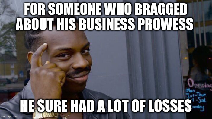 Roll Safe Think About It Meme | FOR SOMEONE WHO BRAGGED ABOUT HIS BUSINESS PROWESS HE SURE HAD A LOT OF LOSSES | image tagged in memes,roll safe think about it | made w/ Imgflip meme maker