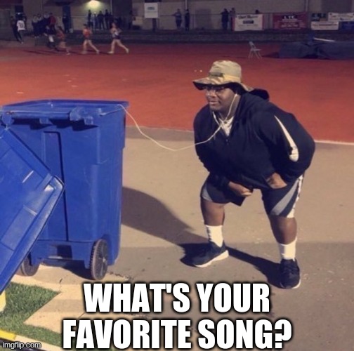 I'm bored as always, so just asking for favorite songs | WHAT'S YOUR FAVORITE SONG? | image tagged in black man listening to trash | made w/ Imgflip meme maker