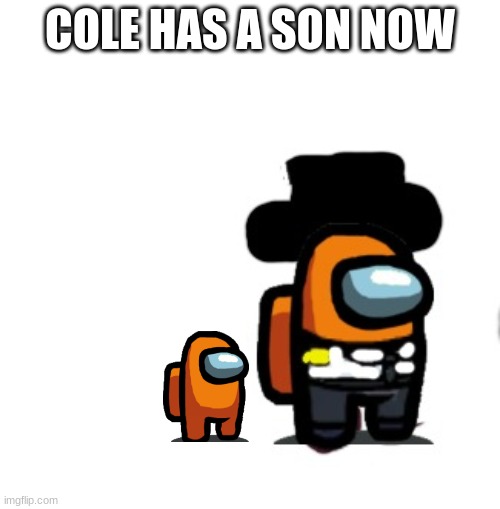 Yay he has kid | COLE HAS A SON NOW | image tagged in among us | made w/ Imgflip meme maker