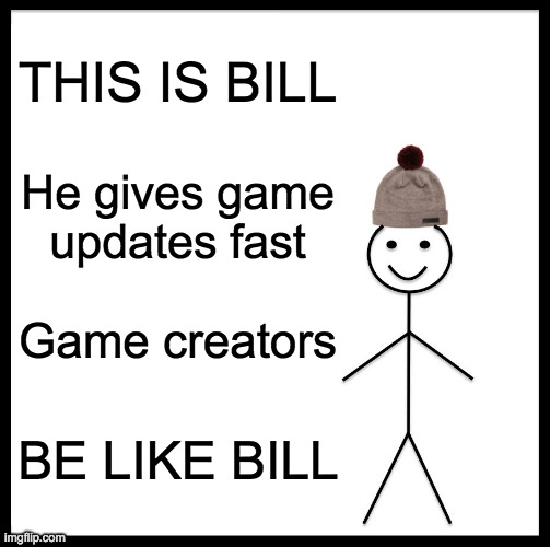 GAME CREATORS | THIS IS BILL; He gives game updates fast; Game creators; BE LIKE BILL | image tagged in memes,be like bill | made w/ Imgflip meme maker