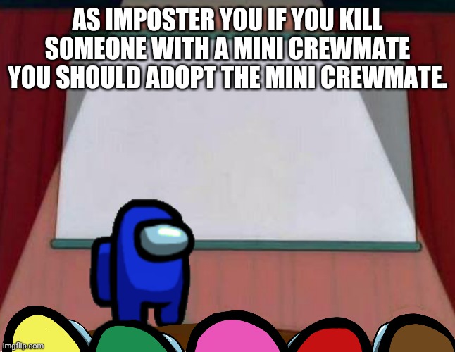 Among Us Lisa Presentation | AS IMPOSTER YOU IF YOU KILL SOMEONE WITH A MINI CREWMATE YOU SHOULD ADOPT THE MINI CREWMATE. | image tagged in among us lisa presentation | made w/ Imgflip meme maker