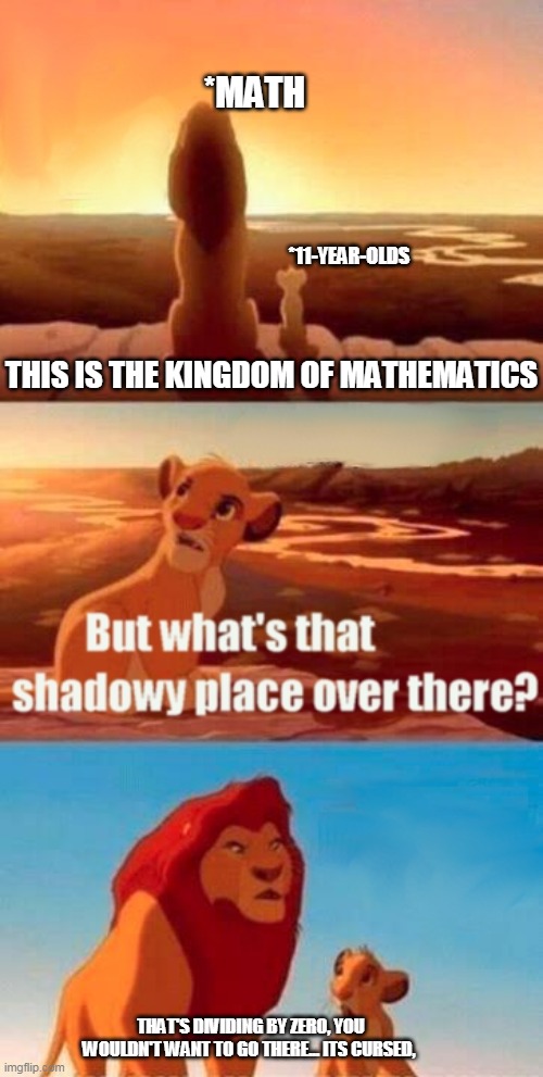 Classic Math meme | *MATH; *11-YEAR-OLDS; THIS IS THE KINGDOM OF MATHEMATICS; THAT'S DIVIDING BY ZERO, YOU WOULDN'T WANT TO GO THERE... ITS CURSED, | image tagged in memes,simba shadowy place,math in a nutshell | made w/ Imgflip meme maker