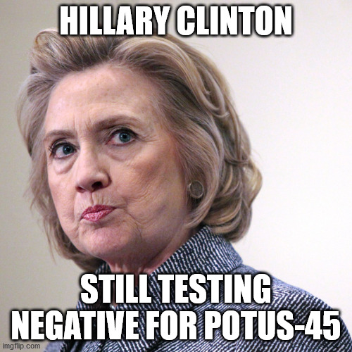 POTUS-45 | HILLARY CLINTON; STILL TESTING NEGATIVE FOR POTUS-45 | image tagged in hillary clinton pissed | made w/ Imgflip meme maker