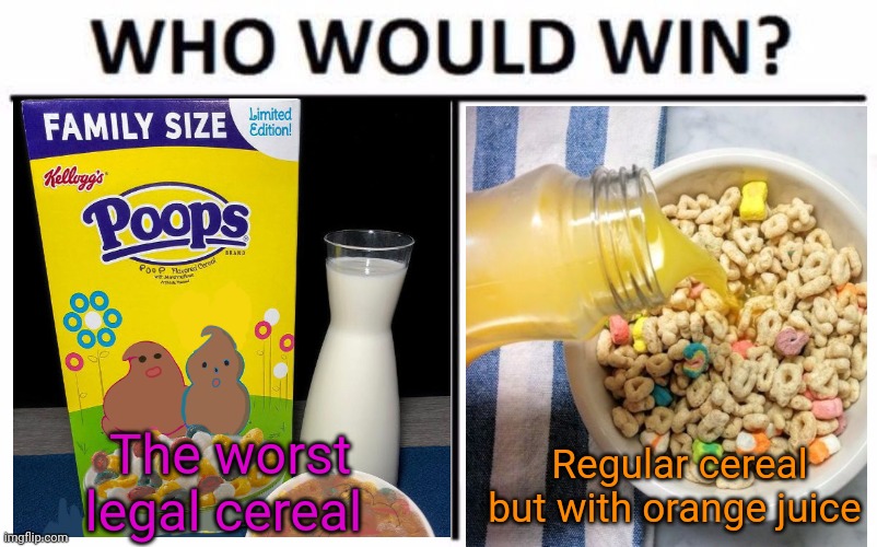Cereal wars | The worst legal cereal; Regular cereal but with orange juice | image tagged in memes,who would win,cereal,orange juice | made w/ Imgflip meme maker