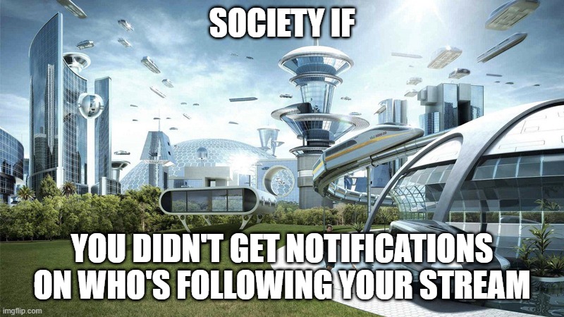 tho it is not annoying sometimes | SOCIETY IF; YOU DIDN'T GET NOTIFICATIONS ON WHO'S FOLLOWING YOUR STREAM | image tagged in the future world if,society if,yes | made w/ Imgflip meme maker