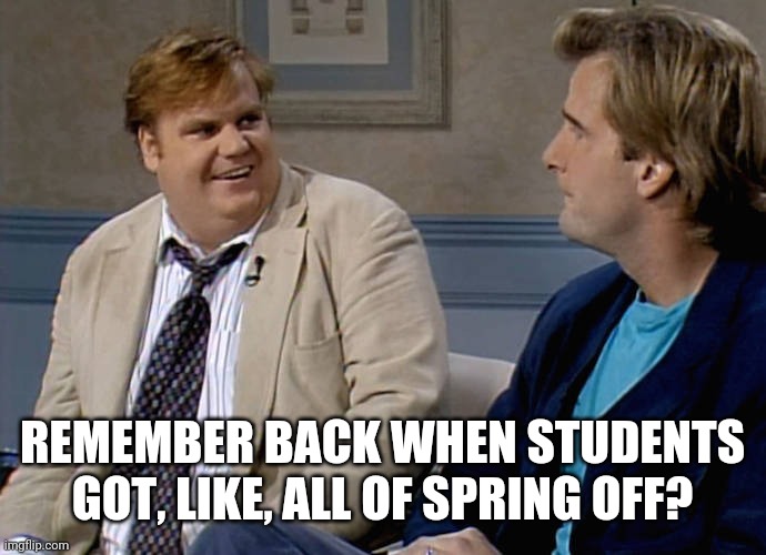 Remember that time | REMEMBER BACK WHEN STUDENTS GOT, LIKE, ALL OF SPRING OFF? | image tagged in remember that time | made w/ Imgflip meme maker