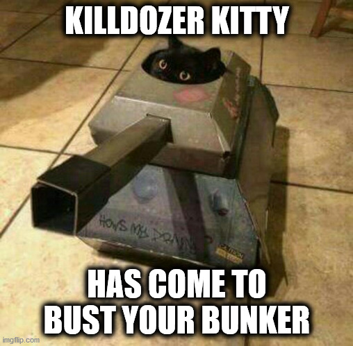 Bunker Buster | KILLDOZER KITTY; HAS COME TO BUST YOUR BUNKER | image tagged in killdozer kitty,tank | made w/ Imgflip meme maker
