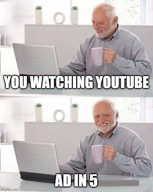 Hide the Pain Harold | YOU WATCHING YOUTUBE; AD IN 5 | image tagged in memes,hide the pain harold | made w/ Imgflip meme maker