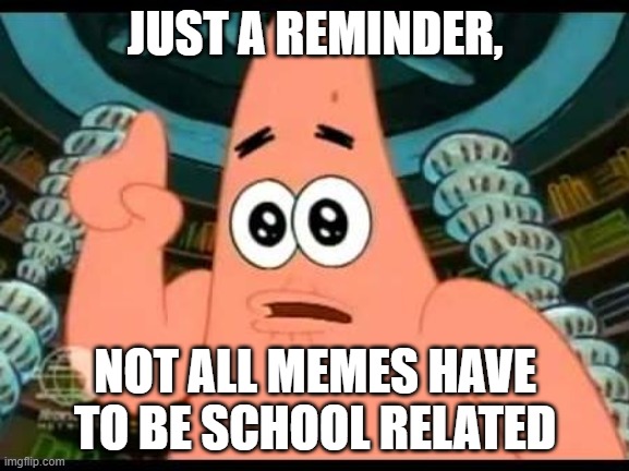 Oh yeah daddy harder... wait what? | JUST A REMINDER, NOT ALL MEMES HAVE TO BE SCHOOL RELATED | image tagged in patrick star remind | made w/ Imgflip meme maker