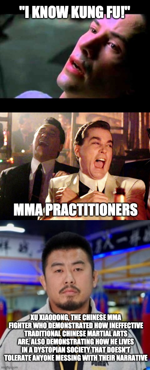a different social dilemma |  "I KNOW KUNG FU!"; MMA PRACTITIONERS; XU XIAODONG, THE CHINESE MMA FIGHTER WHO DEMONSTRATED HOW INEFFECTIVE TRADITIONAL CHINESE MARTIAL ARTS ARE, ALSO DEMONSTRATING HOW HE LIVES IN A DYSTOPIAN SOCIETY THAT DOESN'T TOLERATE ANYONE MESSING WITH THEIR NARRATIVE | image tagged in neo kung fu,memes,good fellas hilarious,china,martial arts,mma | made w/ Imgflip meme maker