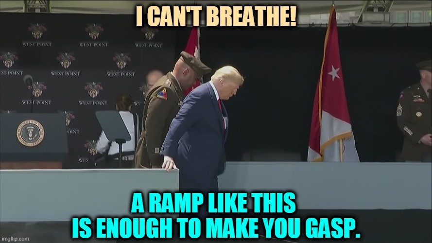 Maybe it'll be better on the Truman balcony. | I CAN'T BREATHE! A RAMP LIKE THIS 
IS ENOUGH TO MAKE YOU GASP. | image tagged in trump ramp west point old sick bent,trump,old,tired,sick,ill | made w/ Imgflip meme maker