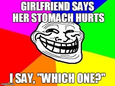 Why I don't have a girlfriend anymore... worth it. | image tagged in memes,troll face colored,funny | made w/ Imgflip meme maker