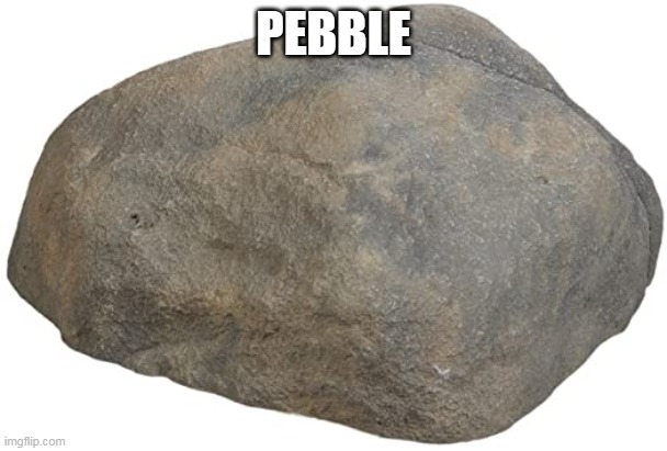 pebble | PEBBLE | image tagged in k | made w/ Imgflip meme maker