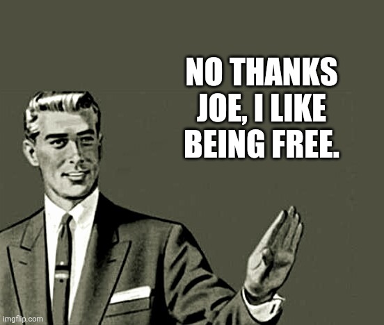 Nope | NO THANKS JOE, I LIKE BEING FREE. | image tagged in nope | made w/ Imgflip meme maker