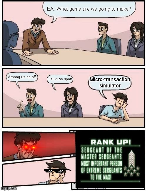 Boardroom Meeting Suggestion Meme | EA: What game are we going to make? Among us rip off; Fall guys ripoff; Micro-transaction simulator | image tagged in memes,boardroom meeting suggestion | made w/ Imgflip meme maker